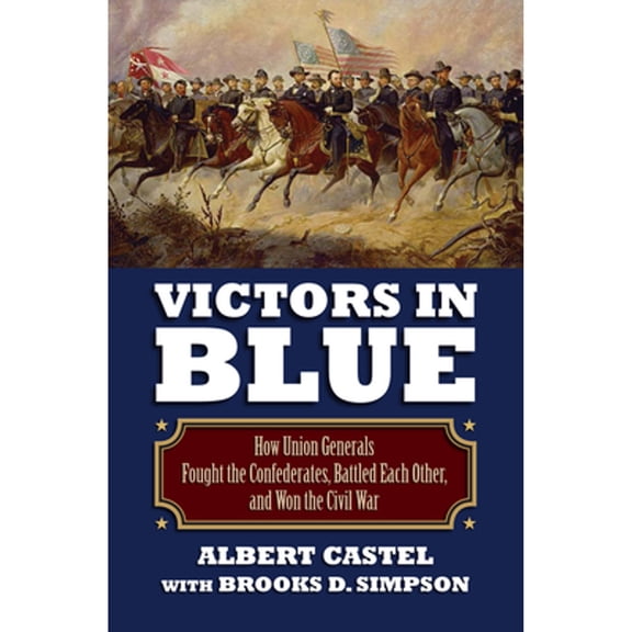 Pre-Owned Victors in Blue: How Union Generals Fought the Confederates, Battled Each Other, and Won the Civil War (Paperback) 0700621415 9780700621415