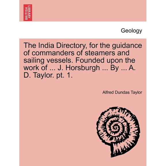 The India Directory, for the guidance of commanders of steamers and sailing vessels. Founded upon the work of ... J. Horsburgh ... By ... A. D. Taylor. pt. 1. (Paperback)