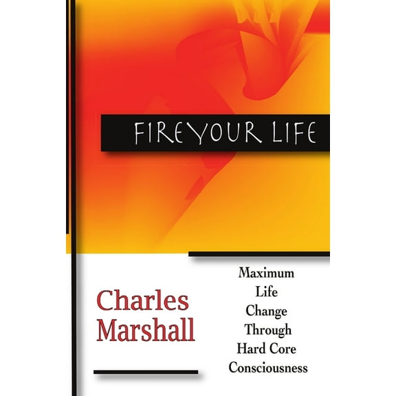 Fire Your Life: Maximum Life Change Through Hard Core Consciousness, (Paperback)