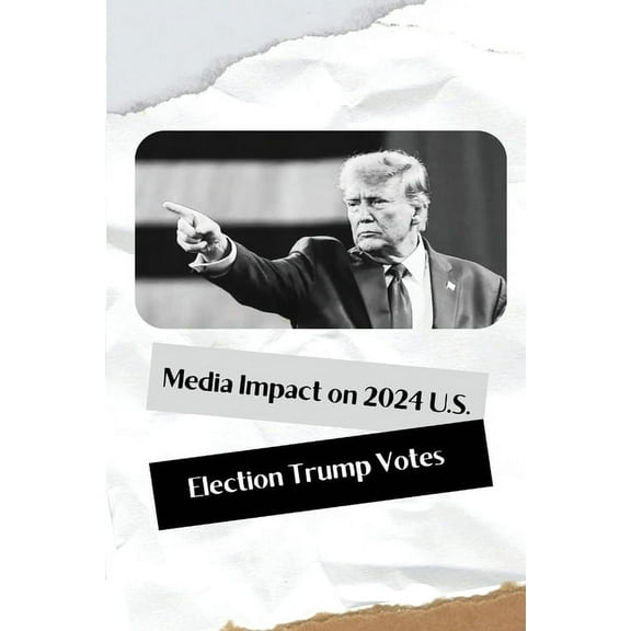Media Impact on 2024 U.S. Election Trump Votes, (Paperback)