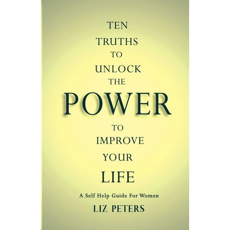Ten Truths to Unlock the Power to Improve Your Life : A Self Help Guide for Women (Paperback)