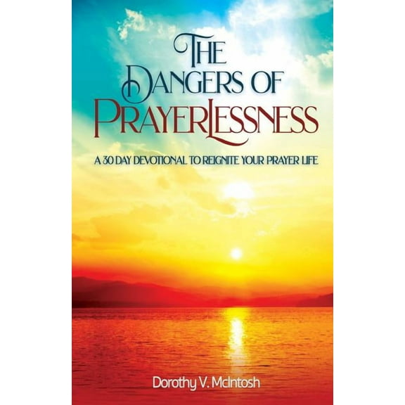 The Dangers of Prayerlessness: A 30 Day Devotional to Reignite Your Prayer Life, (Paperback)