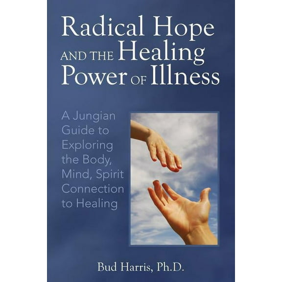 Radical Hope and the Healing Power of Illness: A Jungian Guide to Exploring the Body, Mind, Spirit Connection to Healing, (Paperback)