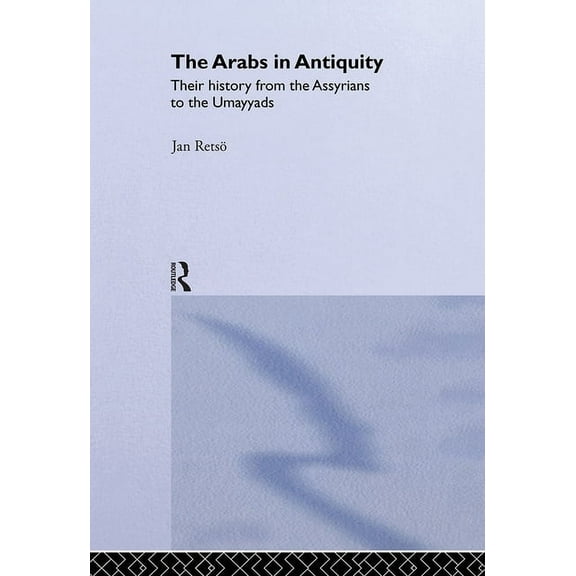 The Arabs in Antiquity: Their History from the Assyrians to the Umayyads, (Hardcover)