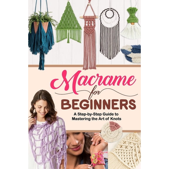 Macrame for Beginners: A Step-by-Step Guide to Mastering the Art of Knots, (Paperback)