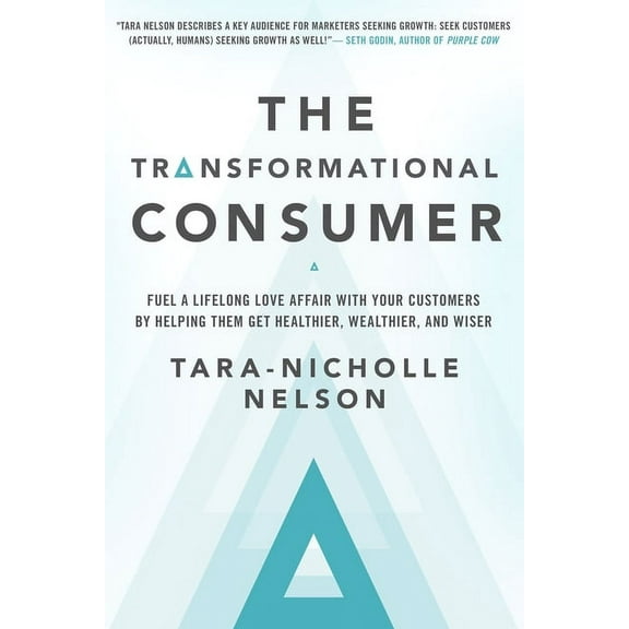 The Transformational Consumer : Fuel a Lifelong Love Affair with Your Customers by Helping Them Get Healthier, Wealthier, and Wiser (Hardcover)