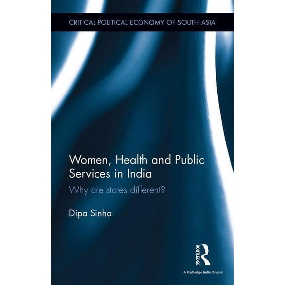 Critical Political Economy of South Asia Women, Health and Public Services in India: Why are states different?, (Hardcover)