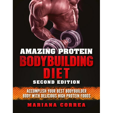 Amazing Protein Bodybuilding Diet Second Edition - Accomplish Your Best Bodybuilder Body With Delicious High Protein Foods - (Best Carbohydrates Food For Bodybuilding)