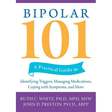 Bipolar 101 : A Practical Guide to Identifying Triggers, Managing Medications, Coping with Symptoms, and