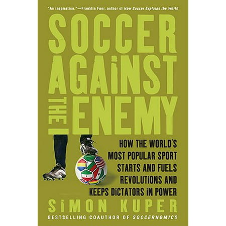 Soccer Against the Enemy : How the World's Most Popular Sport Starts and Fuels Revolutions and Keeps Dictators in