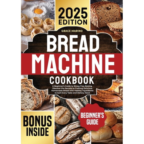 Bread Machine Cookbook: A Beginner's Guide to Stress-Free Baking. Discover the Secrets to Crafting Delicious Homemade Br, (Paperback)