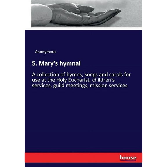 S. Mary's hymnal: A collection of hymns, songs and carols for use at the Holy Eucharist, children's services, guild meet, (Paperback)