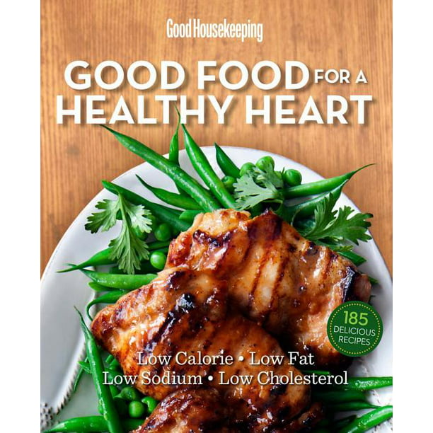 Good Housekeeping Good Food For A Healthy Heart Low Calorie Low Fat Low Sodium Low Cholesterol Hardcover Walmart Com Walmart Com
