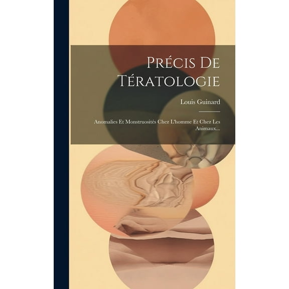 Précis De Tératologie: Anomalies Et Monstruosités Chez L'homme Et Chez Les Animaux... (Hardcover)