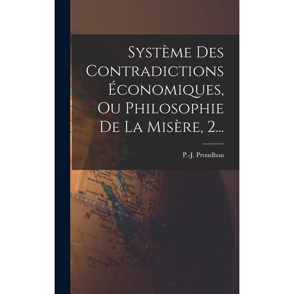Système Des Contradictions Économiques, Ou Philosophie De La Misère, 2..., (Hardcover)
