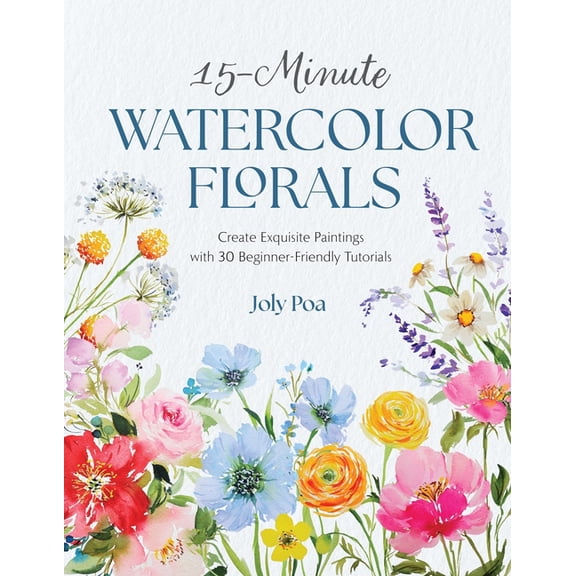 15-Minute Watercolor Florals: Create Exquisite Paintings with 30 Beginner-Friendly Tutorials, (Paperback)