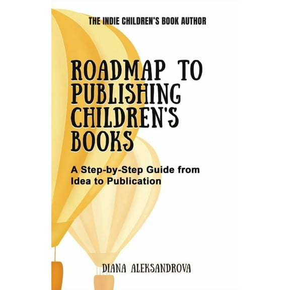 The Indie Children's Book Author Roadmap to Publishing Children's Books: A Step-by-Step Guide from Idea to Publication, (Paperback)