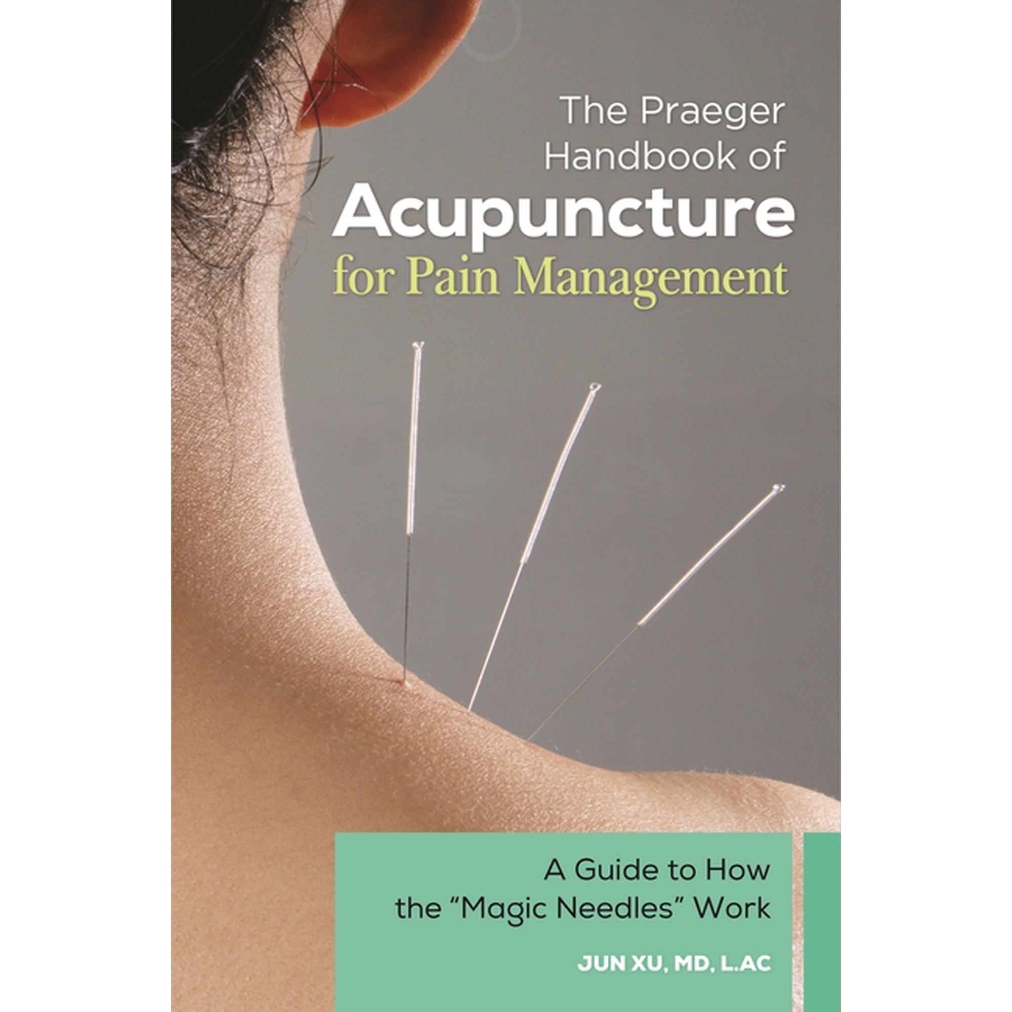 The Praeger Handbook of Acupuncture for Pain Management: A Guide to How the "Magic Needles" Work, (Hardcover)