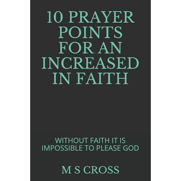 10 Prayer Points for an Increased in Faith: Without Faith It Is Impossible to Please God (Paperback)