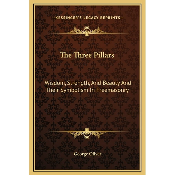 The Three Pillars: Wisdom, Strength, And Beauty And Their Symbolism In Freemasonry, (Hardcover)