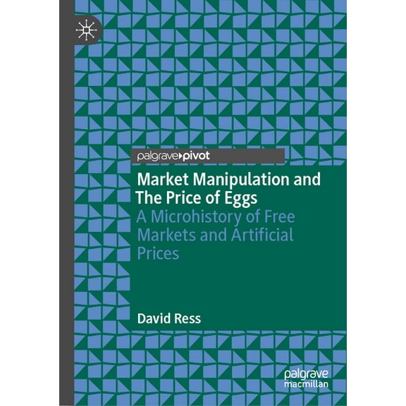 Market Manipulation and the Price of Eggs: A Microhistory of Free Markets and Artificial Prices, (Hardcover)