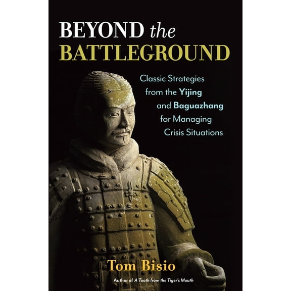 Beyond the Battleground: Classic Strategies from the Yijing and Baguazhang for Managing Crisis (Paperback) by Tom Bisio