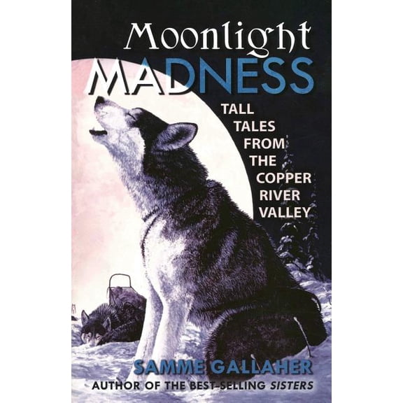 Moonlight Madness: Tall Tales from the Copper River Valley by Samme Gallaher