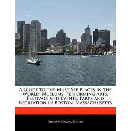 A Guide to the Must See Places in the World : Museums, Performing Arts, Festivals and Events, Parks and Recreation in Boston, (Best Places To See In Massachusetts)
