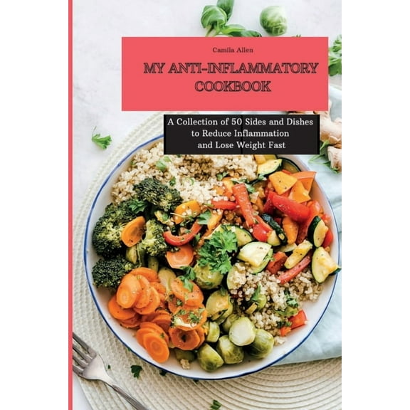 My Anti-Inflammatory Cookbook: A Collection of 50 Sides and Dishes to Reduce Inflammation and Lose Weight Fast, (Paperback)