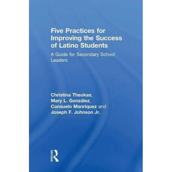 Five Practices for Improving the Success of Latino Students: A Guide for Secondary School Leaders, (Hardcover)