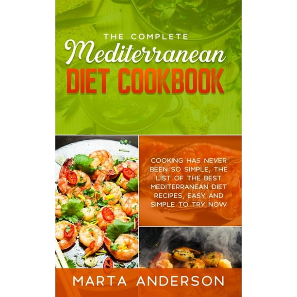 The Complete Mediterranean Diet Cookbook : Cooking has never been so simple, the list of the best Mediterranean diet recipes, easy and simple to try ...