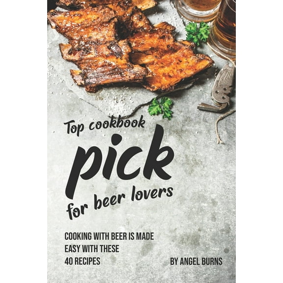 Top Cookbook Pick for Beer Lovers: Cooking with Beer is Made Easy with These 40 Recipes