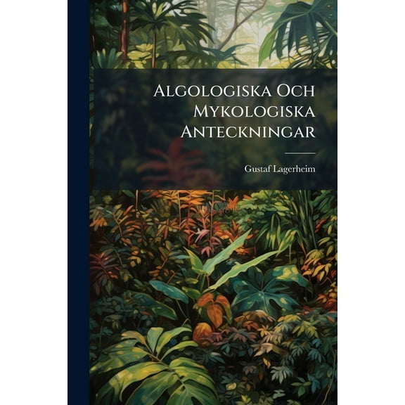 Algologiska Och Mykologiska Anteckningar : Frán En Botanisk Resa I Luleá Lappmark (Paperback)