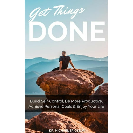 Get Things Done: Build Self-Control, Be More Productive, Achieve Personal Goals & Enjoy Your Life -