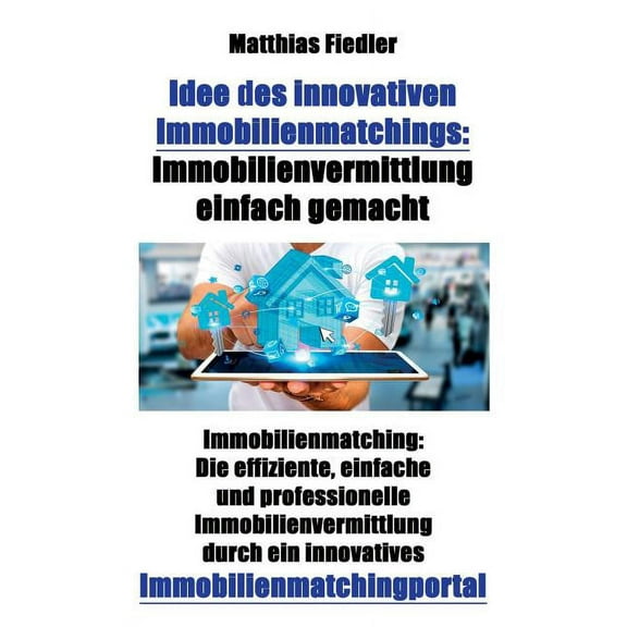 Idee des innovativen Immobilienmatchings: Immobilienvermittlung einfach gemacht: Immobilienmatching: Die effiziente, ein, (Paperback)