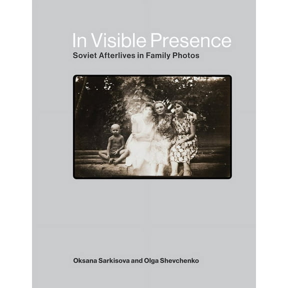 In Visible Presence: Soviet Afterlives in Family Photos, (Hardcover)