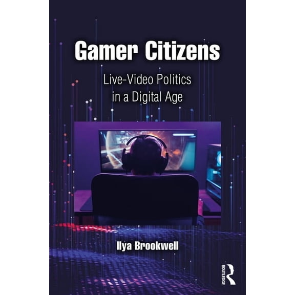 Gamer Citizens: Live-Video Politics in a Digital Age, (Paperback)