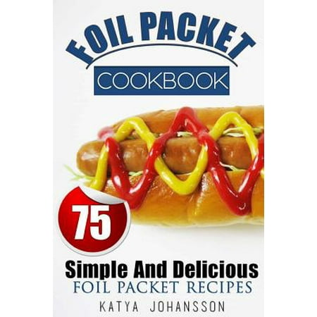 Foil Packet Cookbook : 75 Simple and Delicious Foil Packet (Best Foil Packet Recipes)