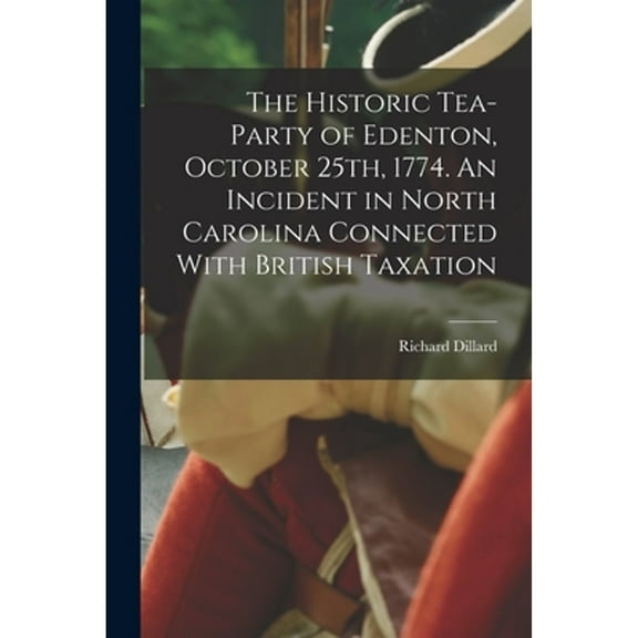 The Historic Tea-party of Edenton, October 25th, 1774. An Incident in North Carolina Connected With (Paperback) by Richard Dillard
