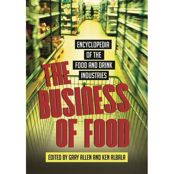 The Business of Food: Encyclopedia of the Food and Drink Industries, (Hardcover)
