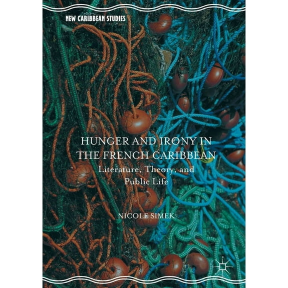 New Caribbean Studies Hunger and Irony in the French Caribbean: Literature, Theory, and Public Life, (Paperback)
