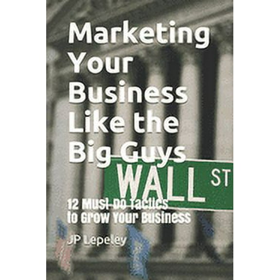 Marketing Your Business Like the Big Guys: 12 Must-Do Tactics to Grow Your Business (Paperback)