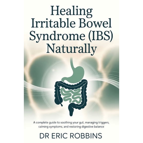 Healing Irritable Bowel Syndrome (IBS) Naturally: A Complete Guide to Soothing Your Gut, Managing Triggers, Calming Symp, (Paperback)