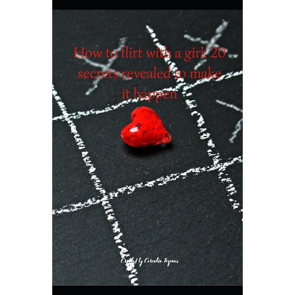 How to flirt with a girl: 20 secrets revealed to make it happen (Paperback)