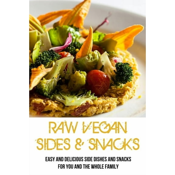 Raw Vegan Sides & Snacks: Easy And Delicious Side Dishes And Snacks For You And The Whole Family: Delicious Raw Vegan Side Dishes (Paperback)