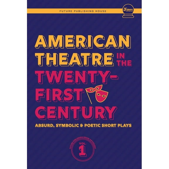 Future Publishing House Anthology American Theatre in the Twenty-First Century: Absurd, Symbolic & Poetic Short Plays, Book 1, (Hardcover)