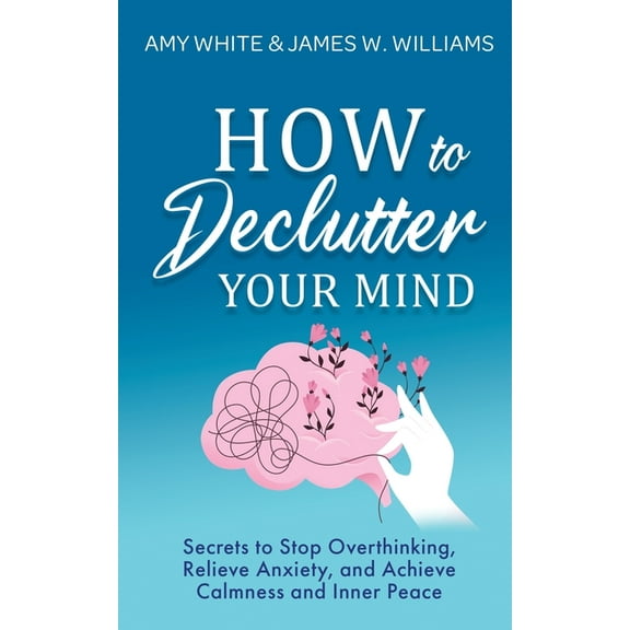 How to Declutter Your Mind: Secrets to Stop Overthinking, Relieve Anxiety, and Achieve Calmness and Inner Peace (Mindful, (Paperback)