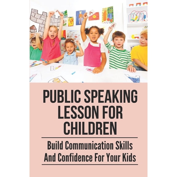 Public Speaking Lesson For Children: Build Communication Skills And Confidence For Your Kids: Public Speaking Guide For , (Paperback)