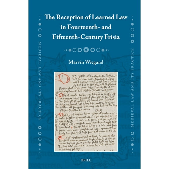 Medieval Law and Its Practice The Reception of Learned Law in Fourteenth- And Fifteenth-Century Frisia, Book 42, (Hardcover)