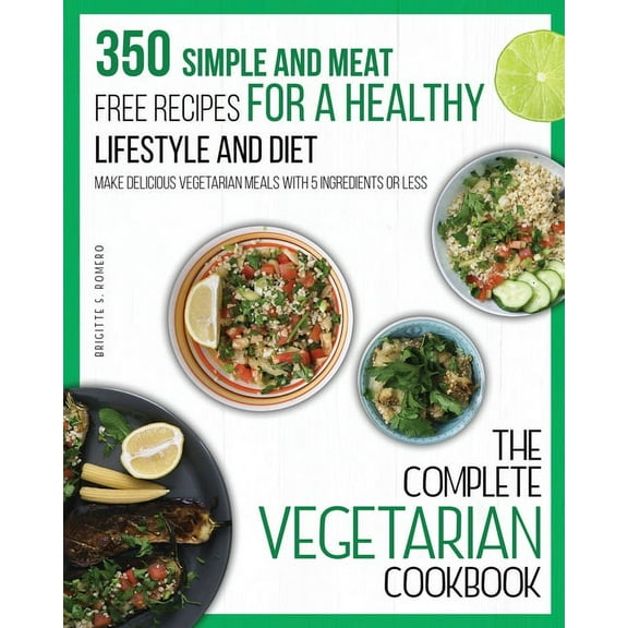 The Complete Vegetarian Cookbook: 350 Simple and Meat-Free Recipes for a Healthy Lifestyle and Diet - Make Delicious Veg, (Paperback)